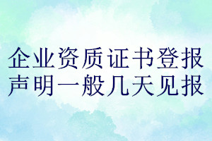 企业资质证书登报声明一般几天见报