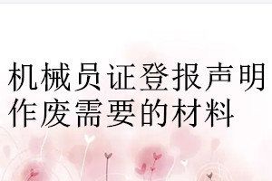 机械员证登报声明作废需要的材料