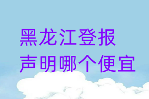 黑龙江登报声明哪个便宜