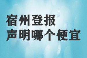 宿州登报声明哪个便宜