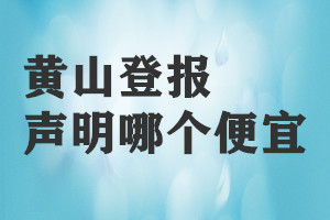 黄山登报声明哪个便宜