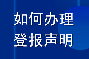 如何办理登报声明_登报声明怎么办理