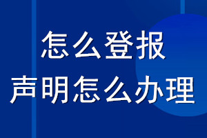 怎么登报声明_想登报声明怎么办理