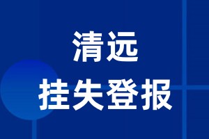 清远挂失登报_清远登报挂失、登报公告