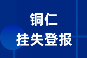 铜仁挂失登报_铜仁登报挂失、登报公告