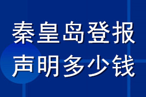 秦皇岛登报声明多少钱_秦皇岛登报遗失声明多少钱