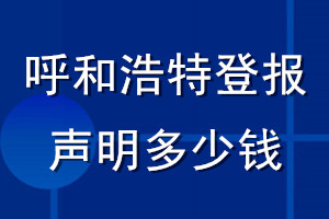 呼和浩特登报声明多少钱_呼和浩特登报遗失声明多少钱