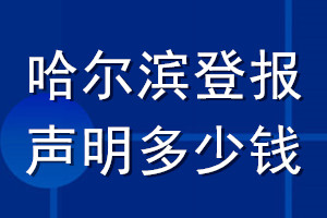 哈尔滨登报声明多少钱_哈尔滨登报遗失声明多少钱