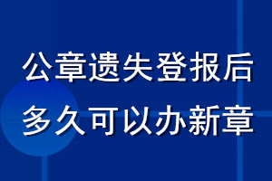 公章遗失登报后多久可以办新章