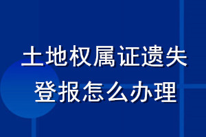 土地权属证遗失登报怎么办理