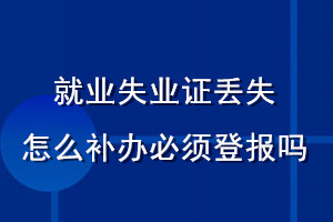 就业失业证丢失怎么补办必须登报吗