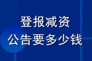 登报减资公告要多少钱_公司减资公告多少钱