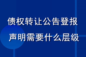 债权转让公告登报声明 需要什么层级