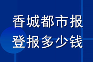 香城都市报登报多少钱_香城都市报登报挂失费用