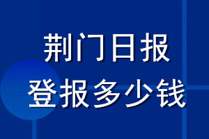 荆门日报登报多少钱_荆门日报登报挂失费用