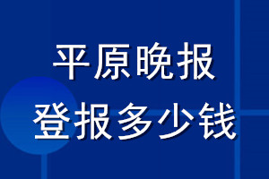 平原晚报登报多少钱_平原晚报登报挂失费用