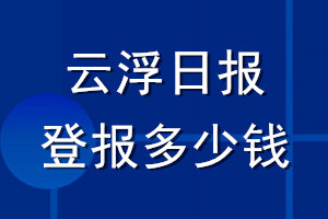 云浮日报登报多少钱_云浮日报登报挂失费用