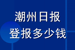 潮州日报登报多少钱_潮州日报登报挂失费用