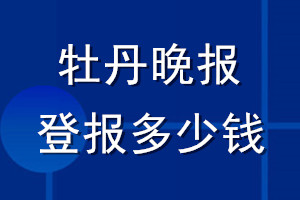 牡丹晚报登报多少钱_牡丹晚报登报挂失费用