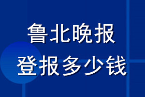 鲁北晚报登报多少钱_鲁北晚报登报挂失费用