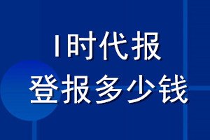 I时代报登报多少钱_I时代报登报挂失费用